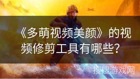 《多萌视频美颜》的视频修剪工具有哪些？