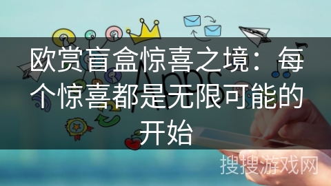 欧赏盲盒惊喜之境：每个惊喜都是无限可能的开始