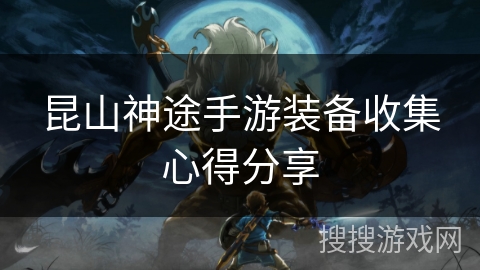 昆山神途手游装备收集心得分享 昆山神途手游装备收集心得分享