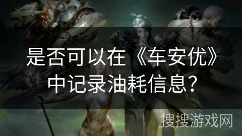 是否可以在《车安优》中记录油耗信息？