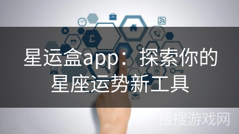 星运盒app:探索你的星座运势新工具 星运盒app:探索你的星座运势新工具