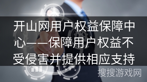开山网用户权益保障中心——保障用户权益不受侵害并提供相应支持 开山网用户权益保障中心——保障用户权益不受侵害并提供相应支持