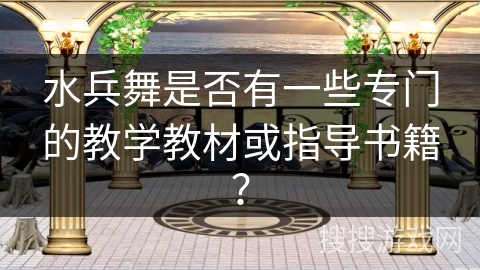 水兵舞是否有一些专门的教学教材或指导书籍？