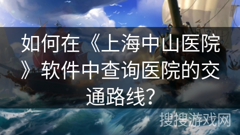 如何在《上海中山医院》软件中查询医院的交通路线？