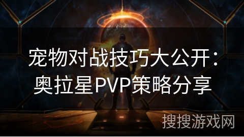 宠物对战技巧大公开:奥拉星PVP策略分享 宠物对战技巧大公开:奥拉星PVP策略分享