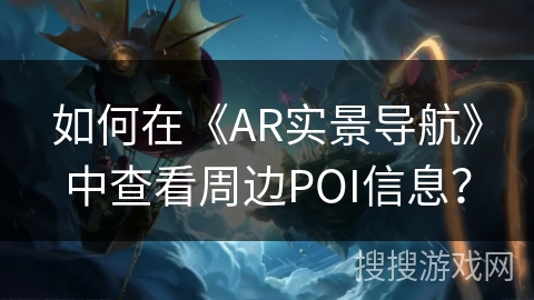 如何在《AR实景导航》中查看周边POI信息? 如何在《AR实景导航》中查看周边POI信息?