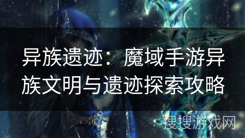 异族遗迹：魔域手游异族文明与遗迹探索攻略