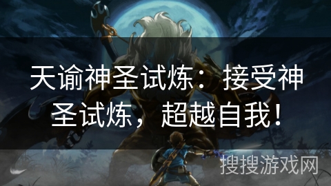 天谕神圣试炼：接受神圣试炼，超越自我！