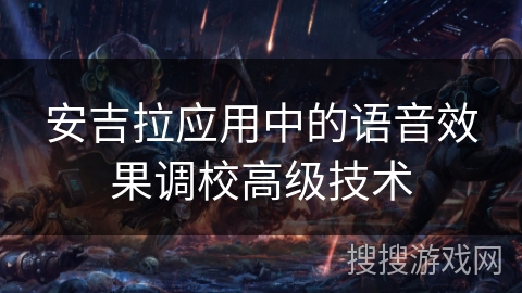 安吉拉应用中的语音效果调校高级技术