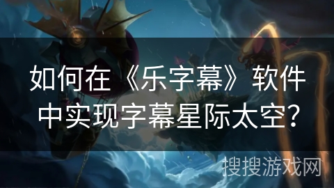 如何在《乐字幕》软件中实现字幕星际太空？