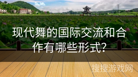 现代舞的国际交流和合作有哪些形式？