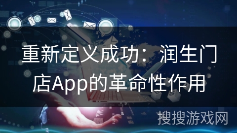重新定义成功：润生门店App的革命性作用