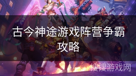 古今神途游戏阵营争霸攻略