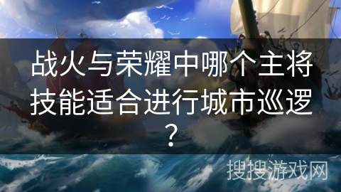 战火与荣耀中哪个主将技能适合进行城市巡逻？