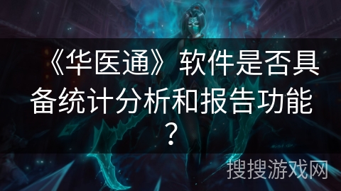 《华医通》软件是否具备统计分析和报告功能？