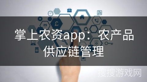 掌上农资app:农产品供应链管理 掌上农资app:农产品供应链管理