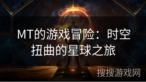 MT的游戏冒险：时空扭曲的星球之旅