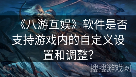 《八游互娱》软件是否支持游戏内的自定义设置和调整？