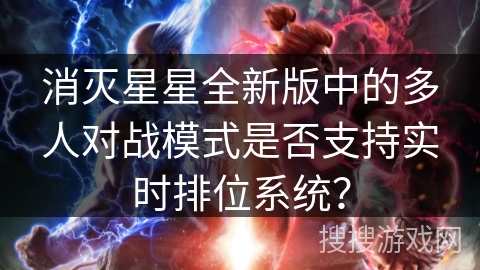 消灭星星全新版中的多人对战模式是否支持实时排位系统? 消灭星星全新版中的多人对战模式是否支持实时排位系统?