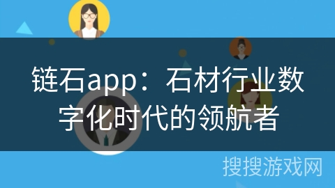 链石app：石材行业数字化时代的领航者