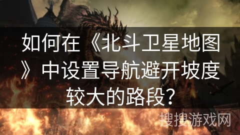 如何在《北斗卫星地图》中设置导航避开坡度较大的路段？