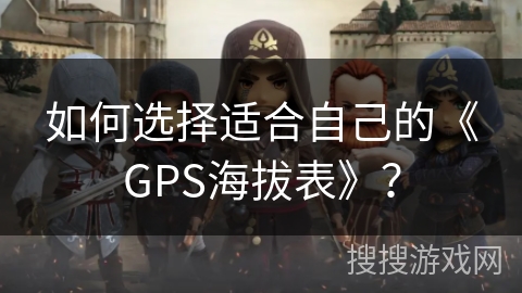 如何选择适合自己的《GPS海拔表》？