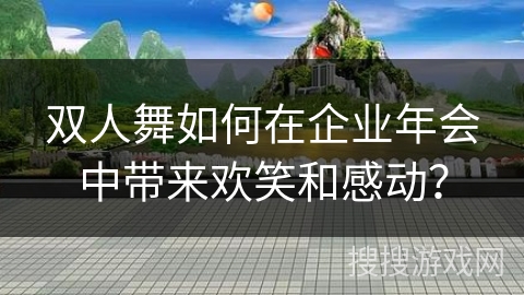 双人舞如何在企业年会中带来欢笑和感动？