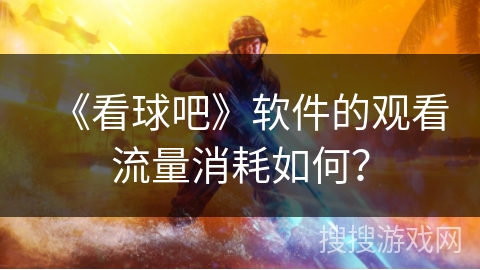 《看球吧》软件的观看流量消耗如何？