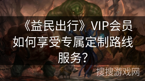 《益民出行》VIP会员如何享受专属定制路线服务？