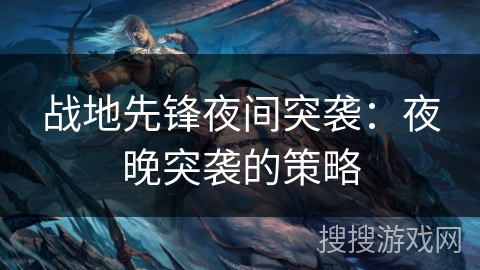 战地先锋夜间突袭:夜晚突袭的策略 战地先锋夜间突袭:夜晚突袭的策略