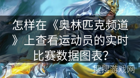 怎样在《奥林匹克频道》上查看运动员的实时比赛数据图表？