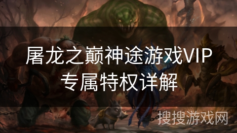 屠龙之巅神途游戏VIP专属特权详解