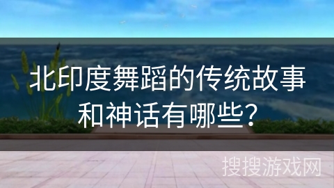 北印度舞蹈的传统故事和神话有哪些？