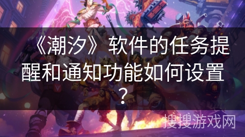 《潮汐》软件的任务提醒和通知功能如何设置？