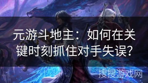 元游斗地主:如何在关键时刻抓住对手失误? 元游斗地主:如何在关键时刻抓住对手失误?