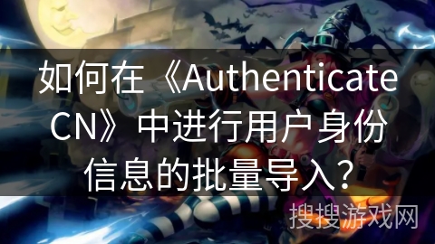 如何在《AuthenticateCN》中进行用户身份信息的批量导入? 如何在《AuthenticateCN》中进行用户身份信息的批量导入?