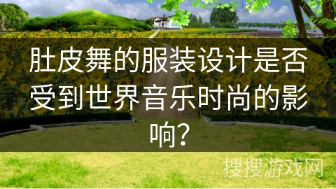 肚皮舞的服装设计是否受到世界音乐时尚的影响？