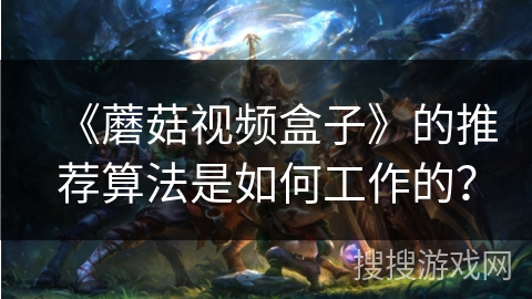 《蘑菇视频盒子》的推荐算法是如何工作的? 《蘑菇视频盒子》的推荐算法是如何工作的?