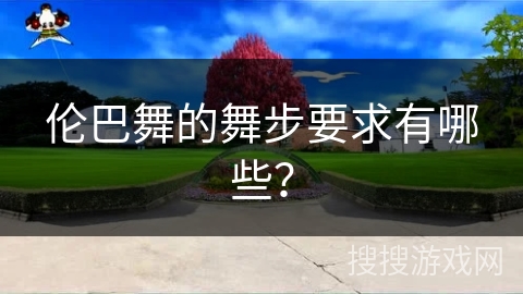 伦巴舞的舞步要求有哪些？