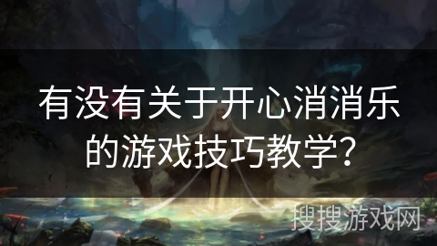有没有关于开心消消乐的游戏技巧教学? 有没有关于开心消消乐的游戏技巧教学?