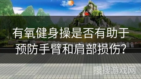 有氧健身操是否有助于预防手臂和肩部损伤？