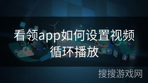 看领app如何设置视频循环播放 看领app如何设置视频循环播放