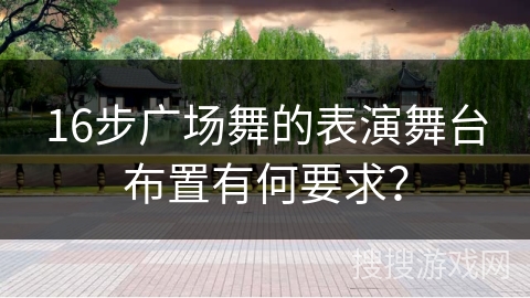 16步广场舞的表演舞台布置有何要求？