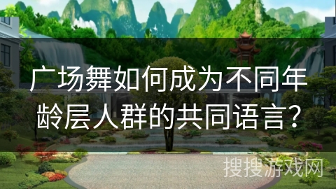 广场舞如何成为不同年龄层人群的共同语言？