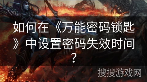 如何在《万能密码锁匙》中设置密码失效时间？