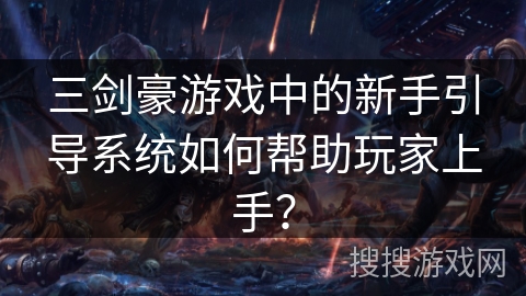 三剑豪游戏中的新手引导系统如何帮助玩家上手？