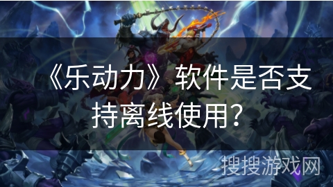 《乐动力》软件是否支持离线使用？