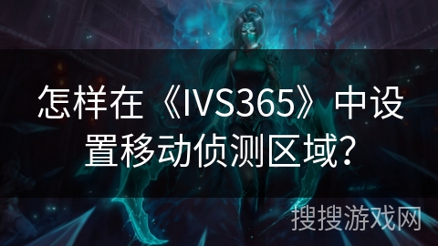 怎样在《IVS365》中设置移动侦测区域? 怎样在《IVS365》中设置移动侦测区域?