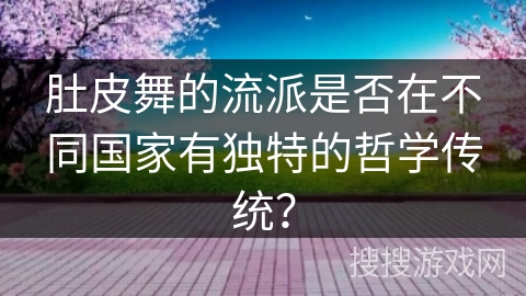 肚皮舞的流派是否在不同国家有独特的哲学传统？