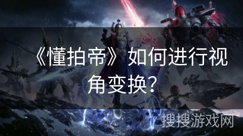 《懂拍帝》如何进行视角变换？